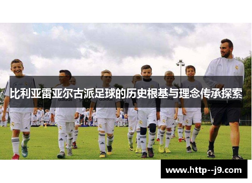 比利亚雷亚尔古派足球的历史根基与理念传承探索