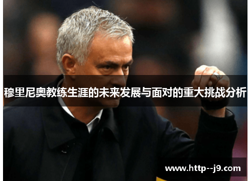穆里尼奥教练生涯的未来发展与面对的重大挑战分析