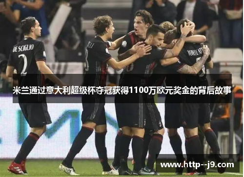 米兰通过意大利超级杯夺冠获得1100万欧元奖金的背后故事