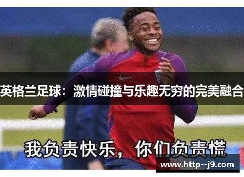 英格兰足球：激情碰撞与乐趣无穷的完美融合