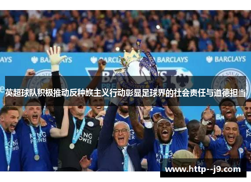 英超球队积极推动反种族主义行动彰显足球界的社会责任与道德担当