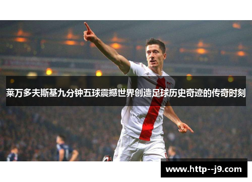 莱万多夫斯基九分钟五球震撼世界创造足球历史奇迹的传奇时刻