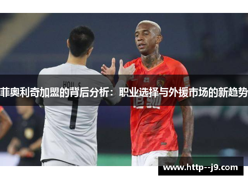 菲奥利奇加盟的背后分析：职业选择与外援市场的新趋势