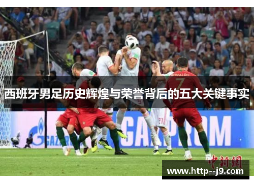 西班牙男足历史辉煌与荣誉背后的五大关键事实