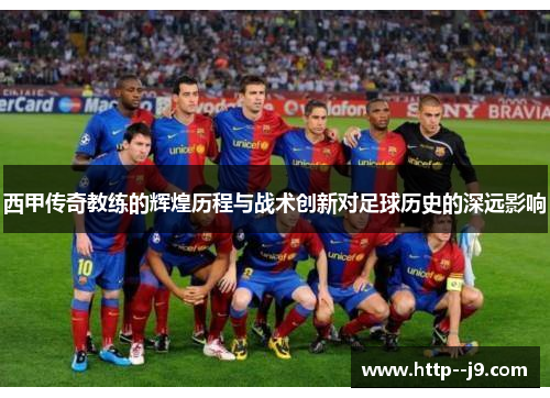 西甲传奇教练的辉煌历程与战术创新对足球历史的深远影响
