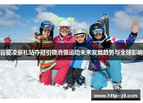谷爱凌崇礼站夺冠引领滑雪运动未来发展趋势与全球影响