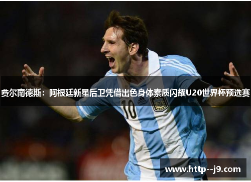 费尔南德斯:阿根廷新星后卫凭借出色身体素质闪耀U20世界杯预选赛 费尔南德斯:阿根廷新星后卫凭借出色身体素质闪耀U20世界杯预选赛