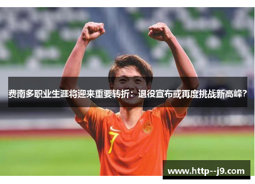 费南多职业生涯将迎来重要转折：退役宣布或再度挑战新高峰？