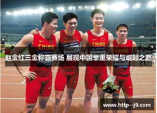 赵金红三金称霸赛场 展现中国举重荣耀与崛起之路