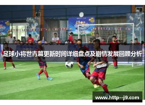 足球小将世青篇更新时间详细盘点及剧情发展回顾分析