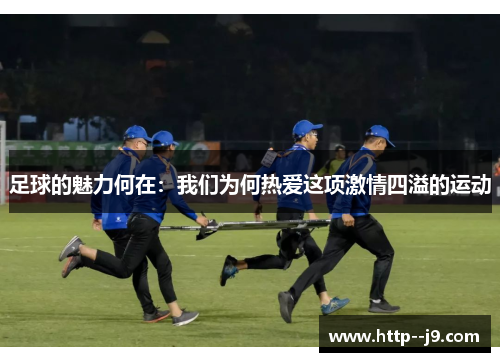 足球的魅力何在：我们为何热爱这项激情四溢的运动