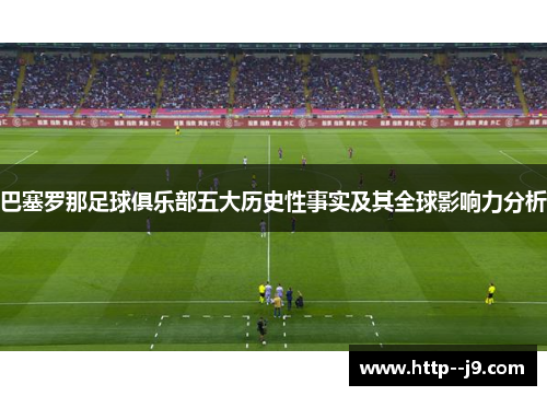 巴塞罗那足球俱乐部五大历史性事实及其全球影响力分析