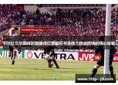索尔坎贝尔巅峰时期最佳位置解析与英格兰铁血防线的核心秘密