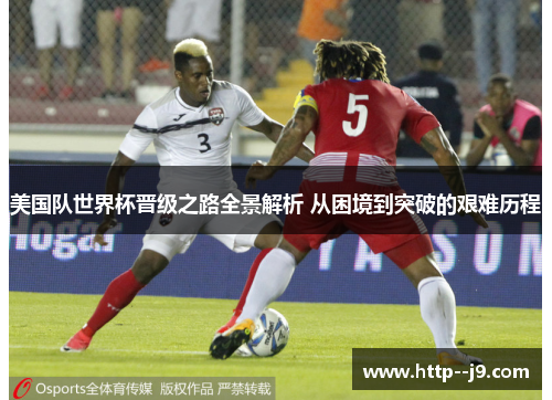 美国队世界杯晋级之路全景解析 从困境到突破的艰难历程