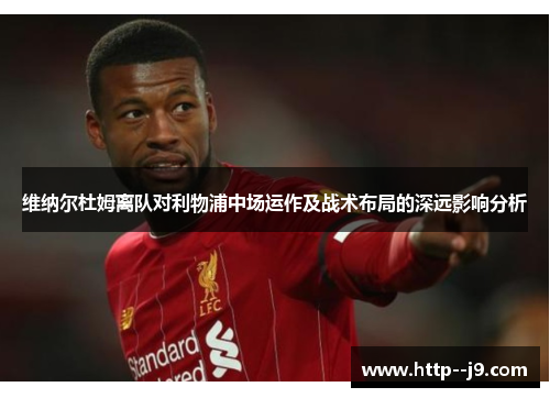 维纳尔杜姆离队对利物浦中场运作及战术布局的深远影响分析