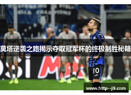 莫塔逆袭之路揭示夺取冠军杯的终极制胜秘籍