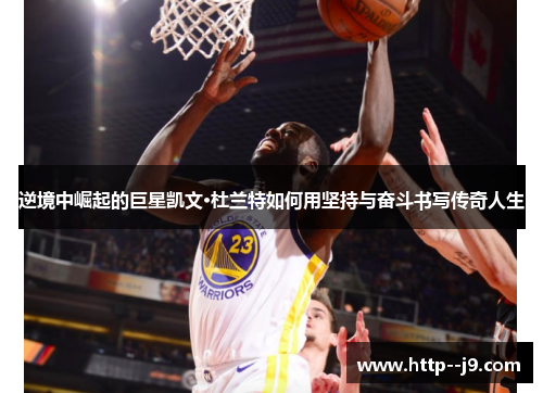逆境中崛起的巨星凯文·杜兰特如何用坚持与奋斗书写传奇人生