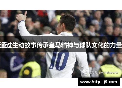 通过生动故事传承皇马精神与球队文化的力量