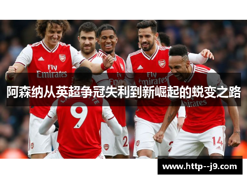 阿森纳从英超争冠失利到新崛起的蜕变之路