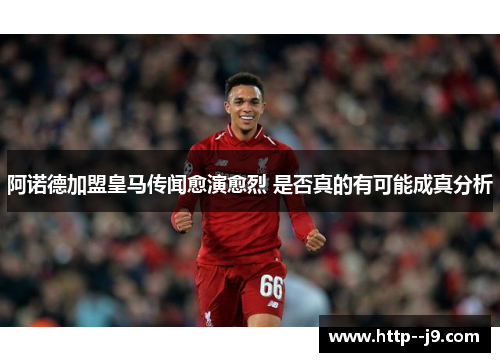 阿诺德加盟皇马传闻愈演愈烈 是否真的有可能成真分析 阿诺德加盟皇马传闻愈演愈烈 是否真的有可能成真分析