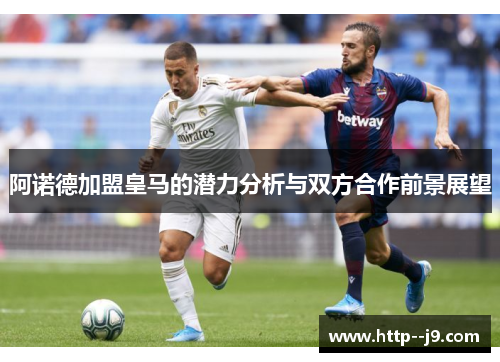 阿诺德加盟皇马的潜力分析与双方合作前景展望 阿诺德加盟皇马的潜力分析与双方合作前景展望