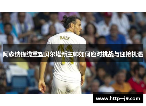 阿森纳锋线重塑贝尔塔新主帅如何应对挑战与迎接机遇