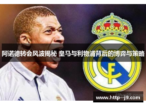 阿诺德转会风波揭秘 皇马与利物浦背后的博弈与策略 阿诺德转会风波揭秘 皇马与利物浦背后的博弈与策略