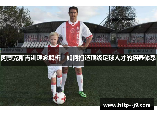 阿贾克斯青训理念解析:如何打造顶级足球人才的培养体系 阿贾克斯青训理念解析:如何打造顶级足球人才的培养体系