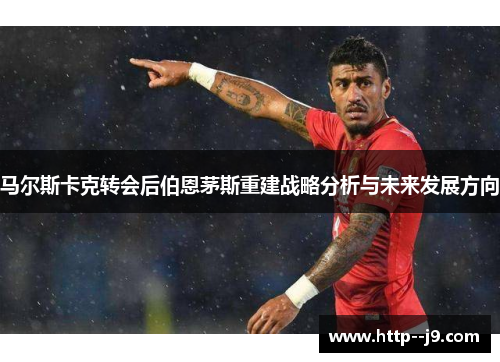 马尔斯卡克转会后伯恩茅斯重建战略分析与未来发展方向