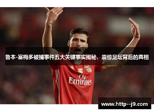 鲁本-塞梅多被捕事件五大关键事实揭秘，震惊足坛背后的真相