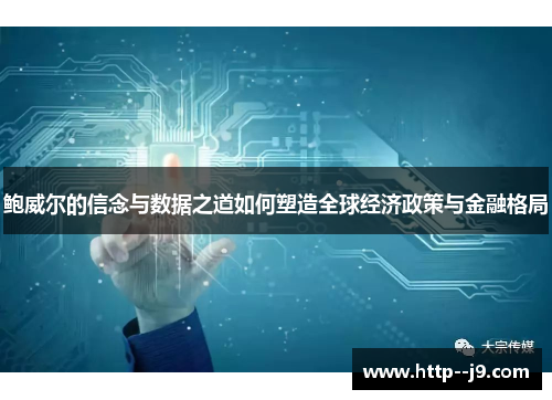 鲍威尔的信念与数据之道如何塑造全球经济政策与金融格局