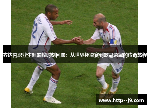 齐达内职业生涯巅峰时刻回顾：从世界杯决赛到欧冠荣耀的传奇旅程