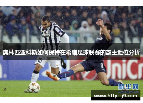 奥林匹亚科斯如何保持在希腊足球联赛的霸主地位分析