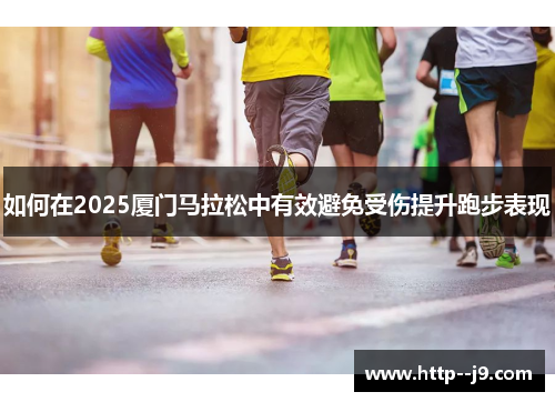 如何在2025厦门马拉松中有效避免受伤提升跑步表现