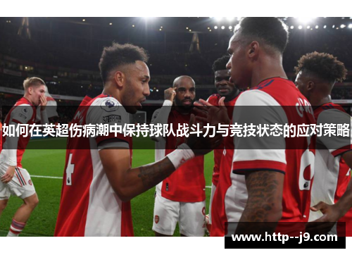 如何在英超伤病潮中保持球队战斗力与竞技状态的应对策略