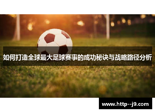如何打造全球最大足球赛事的成功秘诀与战略路径分析 如何打造全球最大足球赛事的成功秘诀与战略路径分析