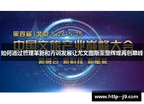 如何通过管理革新和青训发展让尤文图斯重塑辉煌再创巅峰