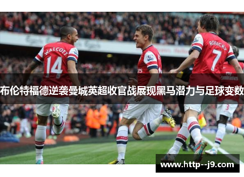 布伦特福德逆袭曼城英超收官战展现黑马潜力与足球变数