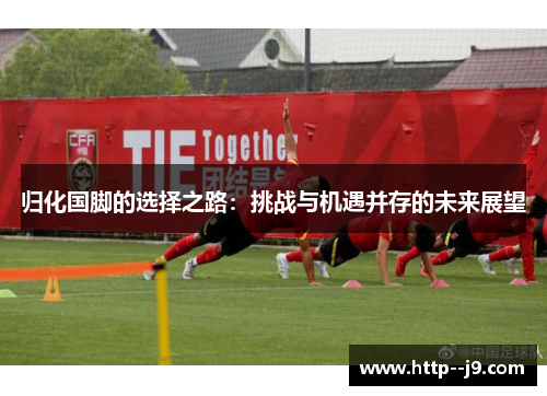 归化国脚的选择之路：挑战与机遇并存的未来展望