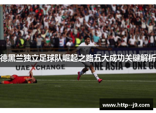 德黑兰独立足球队崛起之路五大成功关键解析