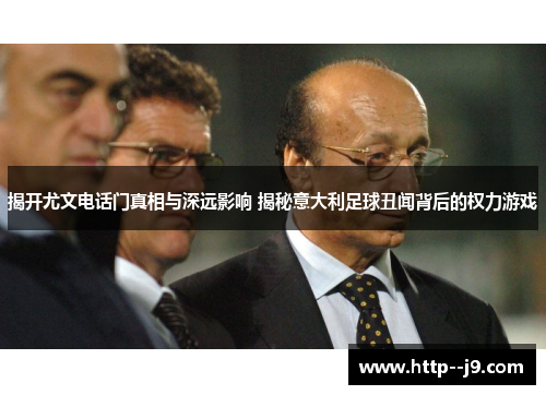 揭开尤文电话门真相与深远影响 揭秘意大利足球丑闻背后的权力游戏