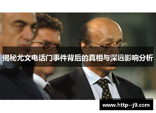 揭秘尤文电话门事件背后的真相与深远影响分析