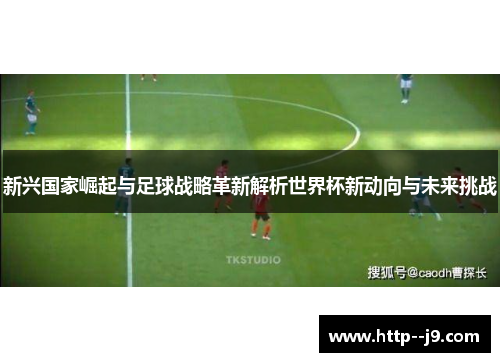 新兴国家崛起与足球战略革新解析世界杯新动向与未来挑战