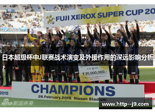 日本超级杯中J联赛战术演变及外援作用的深远影响分析