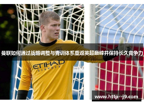 曼联如何通过战略调整与青训体系重返英超巅峰并保持长久竞争力