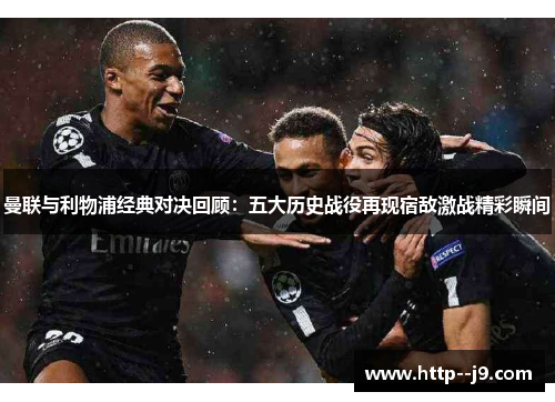 曼联与利物浦经典对决回顾:五大历史战役再现宿敌激战精彩瞬间 曼联与利物浦经典对决回顾:五大历史战役再现宿敌激战精彩瞬间