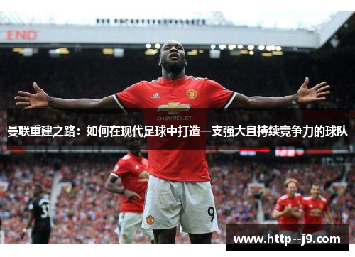 曼联重建之路：如何在现代足球中打造一支强大且持续竞争力的球队