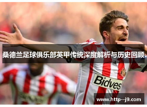 桑德兰足球俱乐部英甲传统深度解析与历史回顾 桑德兰足球俱乐部英甲传统深度解析与历史回顾