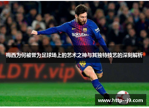 梅西为何被誉为足球场上的艺术之神与其独特技艺的深刻解析 梅西为何被誉为足球场上的艺术之神与其独特技艺的深刻解析