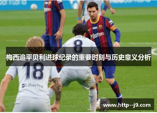 梅西追平贝利进球纪录的重要时刻与历史意义分析